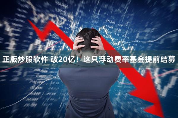 正版炒股软件 破20亿！这只浮动费率基金提前结募
