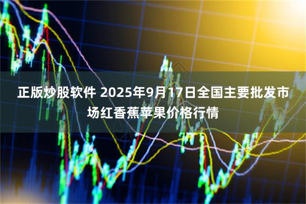 正版炒股软件 2025年9月17日全国主要批发市场红香蕉苹果价格行情