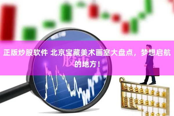 正版炒股软件 北京宝藏美术画室大盘点，梦想启航的地方！