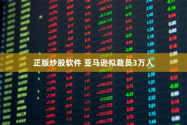 正版炒股软件 亚马逊拟裁员3万人