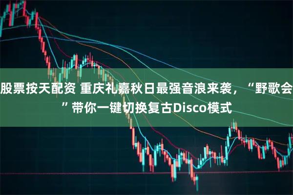 股票按天配资 重庆礼嘉秋日最强音浪来袭，“野歌会”带你一键切换复古Disco模式