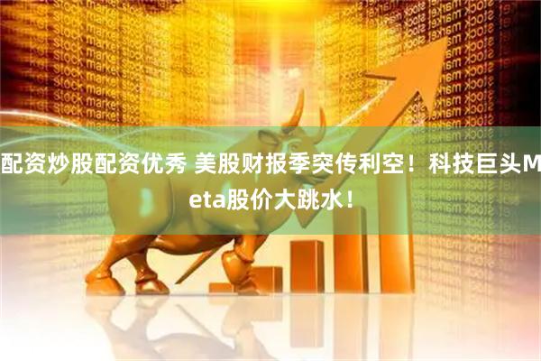 配资炒股配资优秀 美股财报季突传利空！科技巨头Meta股价大跳水！