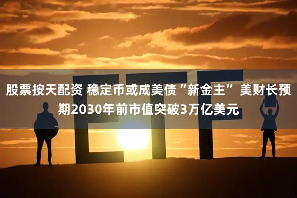 股票按天配资 稳定币或成美债“新金主” 美财长预期2030年前市值突破3万亿美元