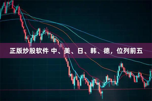 正版炒股软件 中、美、日、韩、德，位列前五