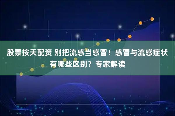股票按天配资 别把流感当感冒！感冒与流感症状有哪些区别？专家解读