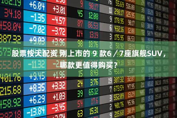 股票按天配资 刚上市的 9 款6／7座旗舰SUV，哪款更值得购买？