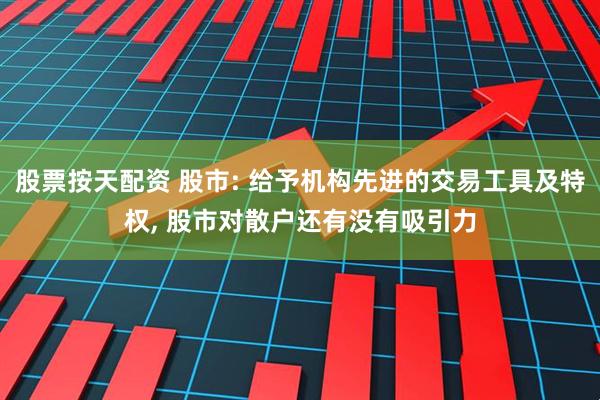 股票按天配资 股市: 给予机构先进的交易工具及特权, 股市对散户还有没有吸引力