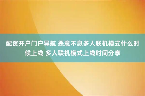 配资开户门户导航 恶意不息多人联机模式什么时候上线 多人联机模式上线时间分享