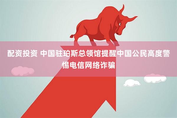 配资投资 中国驻珀斯总领馆提醒中国公民高度警惕电信网络诈骗