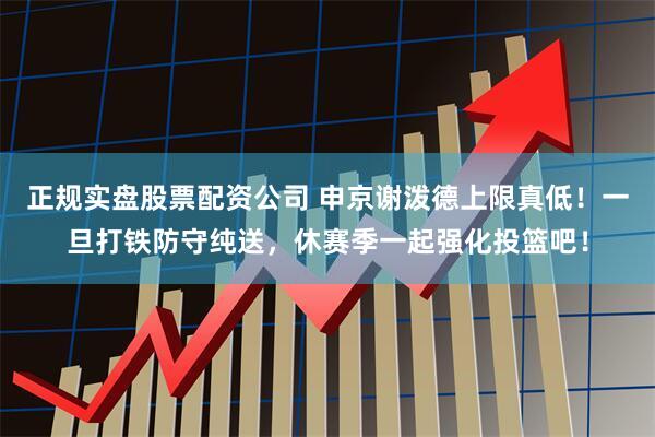 正规实盘股票配资公司 申京谢泼德上限真低！一旦打铁防守纯送，休赛季一起强化投篮吧！