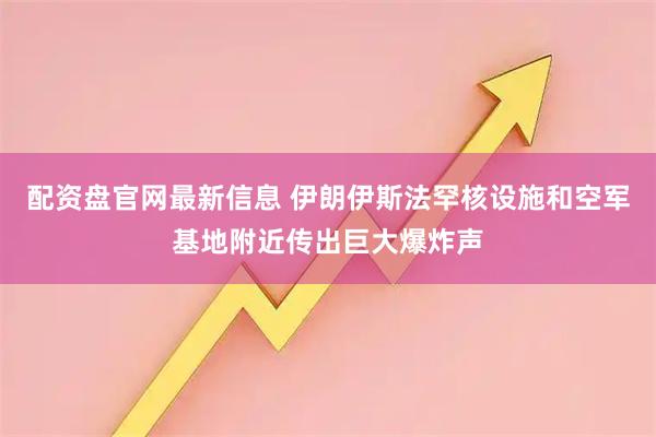 配资盘官网最新信息 伊朗伊斯法罕核设施和空军基地附近传出巨大爆炸声