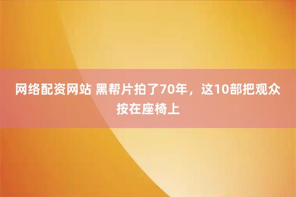 网络配资网站 黑帮片拍了70年，这10部把观众按在座椅上