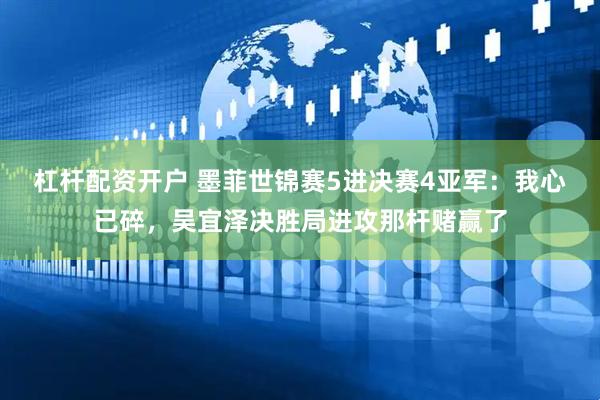 杠杆配资开户 墨菲世锦赛5进决赛4亚军：我心已碎，吴宜泽决胜局进攻那杆赌赢了