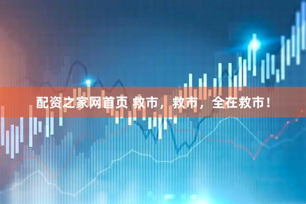 配资之家网首页 救市，救市，全在救市！