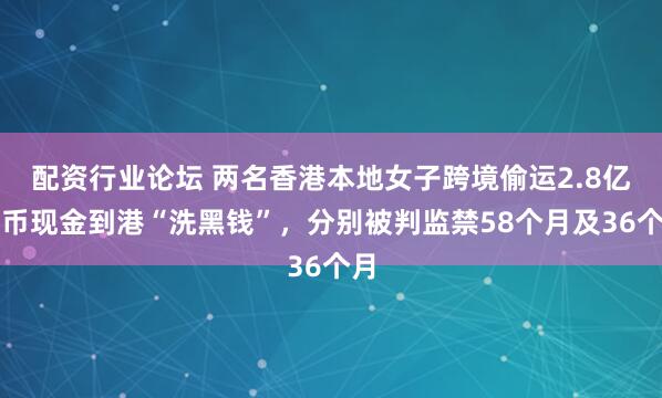 配资行业论坛 两名香港本地女子跨境偷运2.8亿港币现金到港“洗黑钱”，分别被判监禁58个月及36个月
