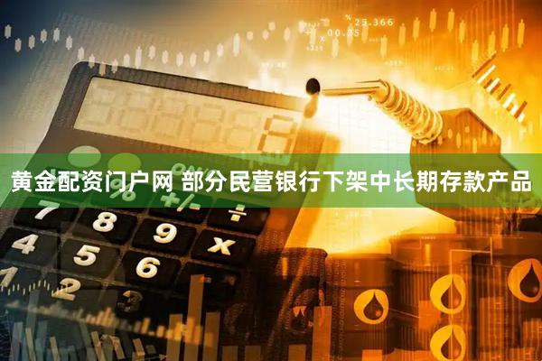 黄金配资门户网 部分民营银行下架中长期存款产品