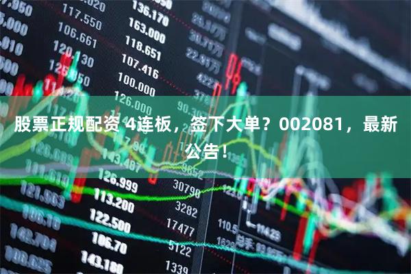 股票正规配资 4连板，签下大单？002081，最新公告！